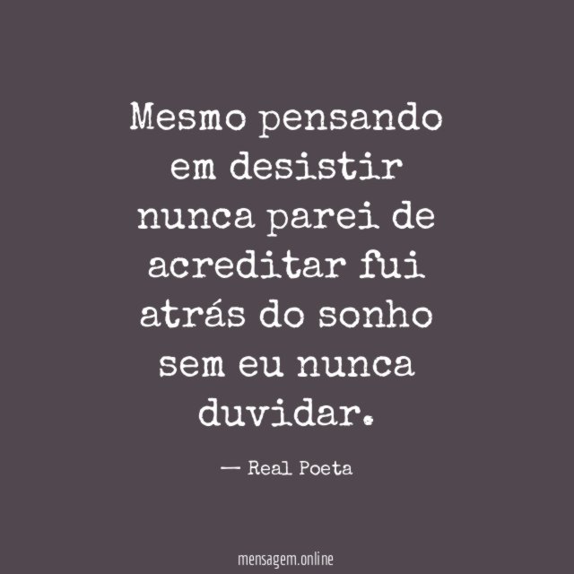 Mesmo pensando em desistir nunca parei de acreditar fui atrás