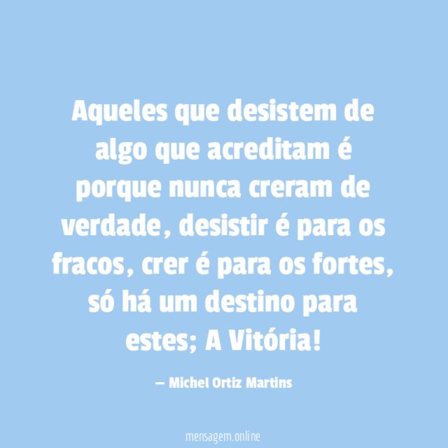 Aqueles que desistem de algo que acreditam é porque nunca creram de verdade