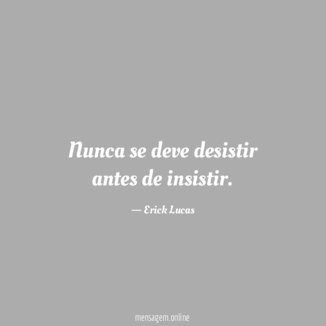 Nunca se deve desistir antes de insistir