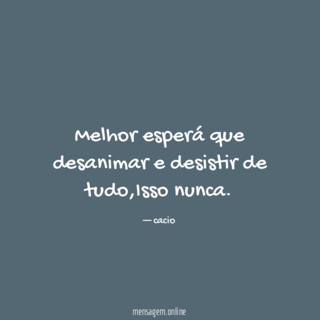 Melhor esperá que desanimar e desistir de tudo