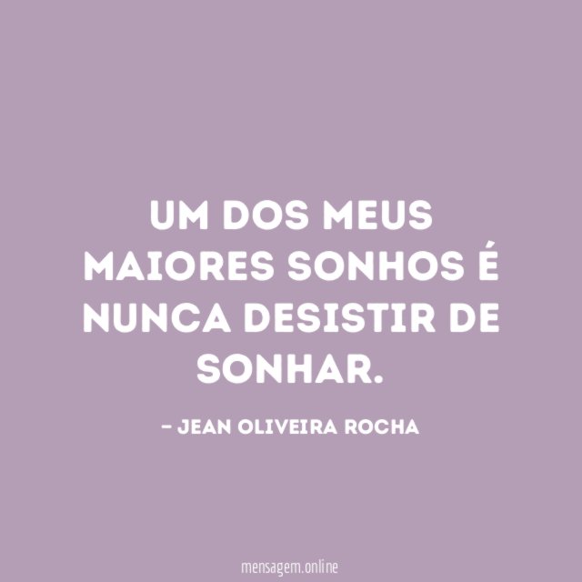 Um dos meus maiores sonhos é nunca desistir de sonhar