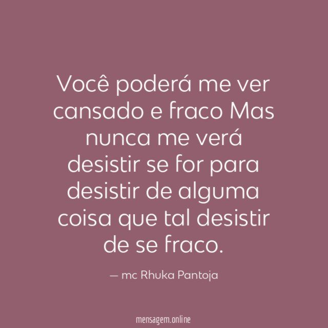 Você poderá me ver cansado e fraco Mas