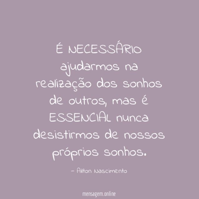 É NECESSÁRIO ajudarmos na realização dos sonhos de outros
