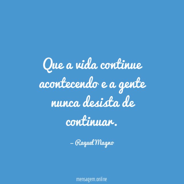 Que a vida continue acontecendo e a gente nunca desista de continuar