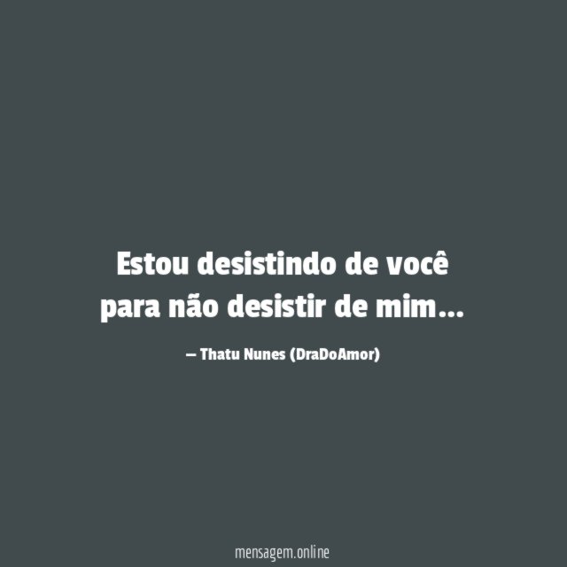 Estou desistindo de você para não desistir de mim
