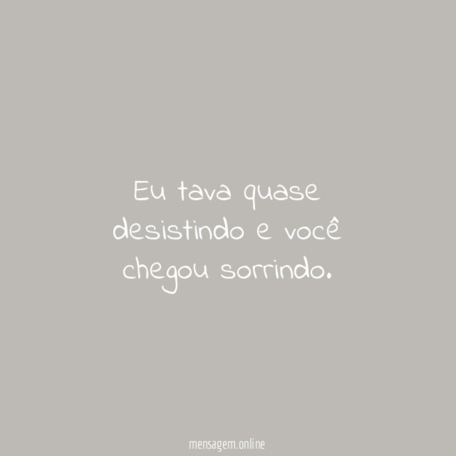 Eu tava quase desistindo e você chegou sorrindo