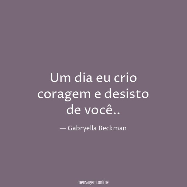 Um dia eu crio coragem e desisto de você