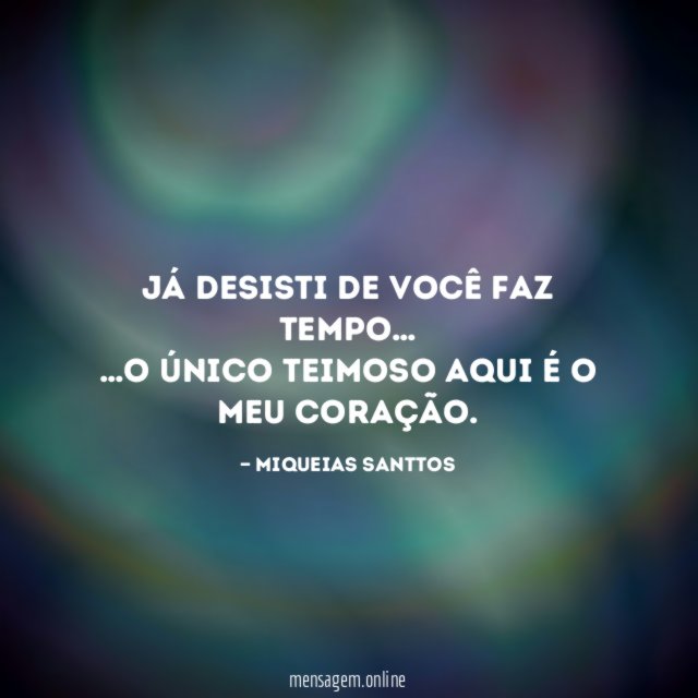 Já desisti de você faz tempo