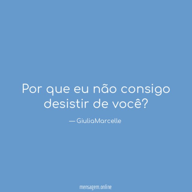 Por que eu não consigo desistir de você