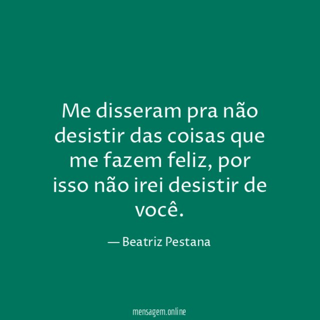 Me disseram pra não desistir das coisas que me fazem feliz