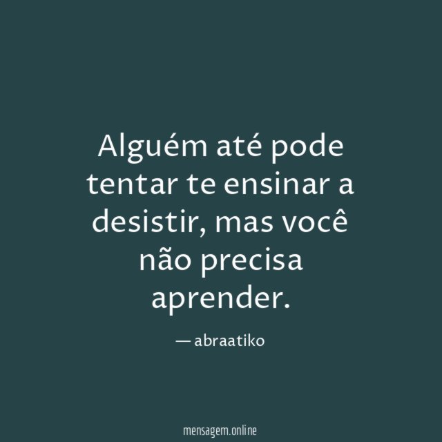 Alguém até pode tentar te ensinar a desistir