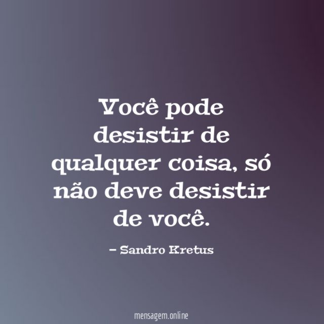 Você pode desistir de qualquer coisa