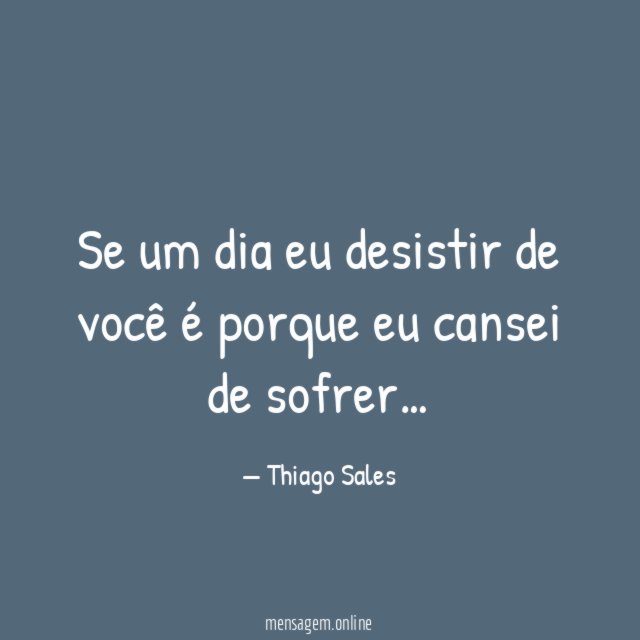 Se um dia eu desistir de você é porque eu cansei de sofrer