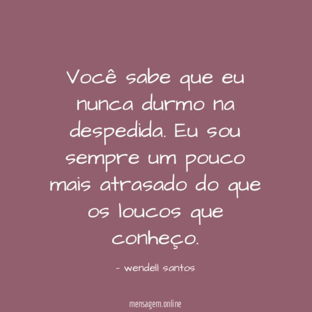 Você sabe que eu nunca durmo na despedida