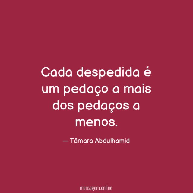 Cada despedida é um pedaço a mais dos pedaços a menos