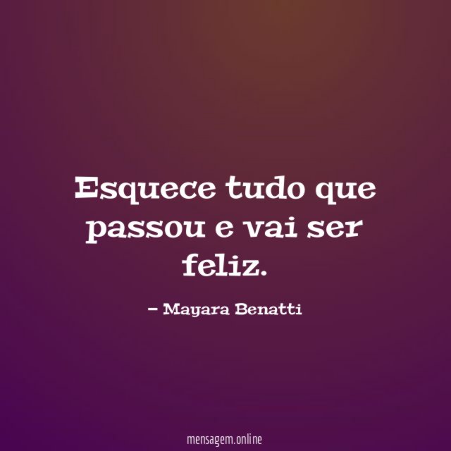 Esquece tudo que passou e vai ser feliz