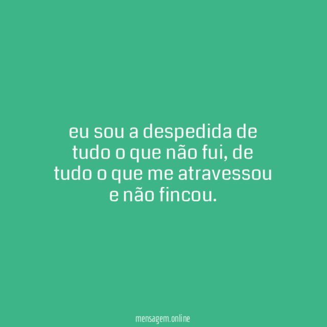 eu sou a despedida de tudo o que não fui