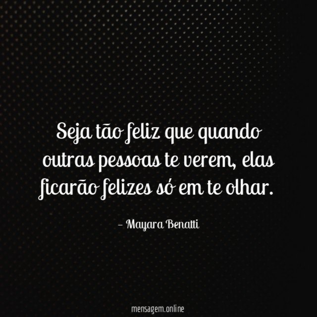 Seja tão feliz que quando outras pessoas te verem