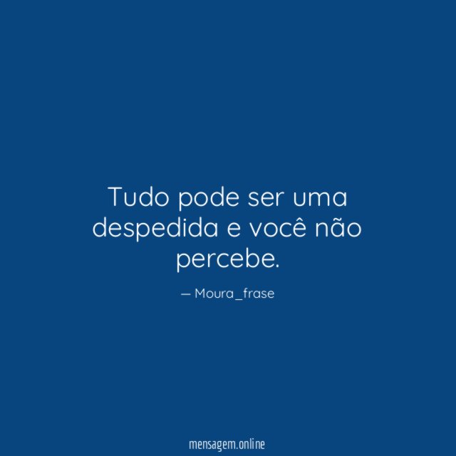 Tudo pode ser uma despedida e você não percebe