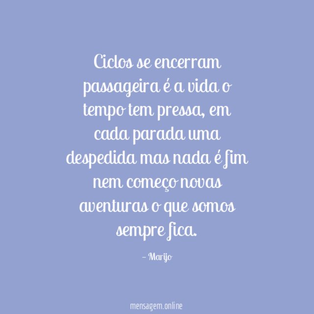 Ciclos se encerram passageira é a vida o tempo tem pressa