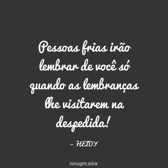 Pessoas frias irão lembrar de você só quando
