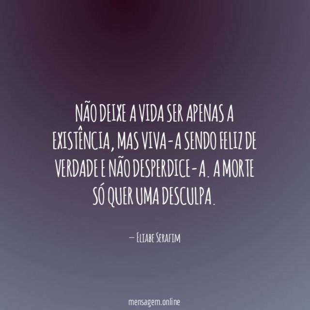 Não deixe a vida ser apenas a existência