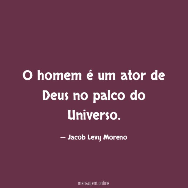 O homem é um ator de Deus no palco do Universo