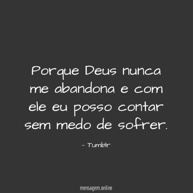 Porque Deus nunca me abandona e com ele