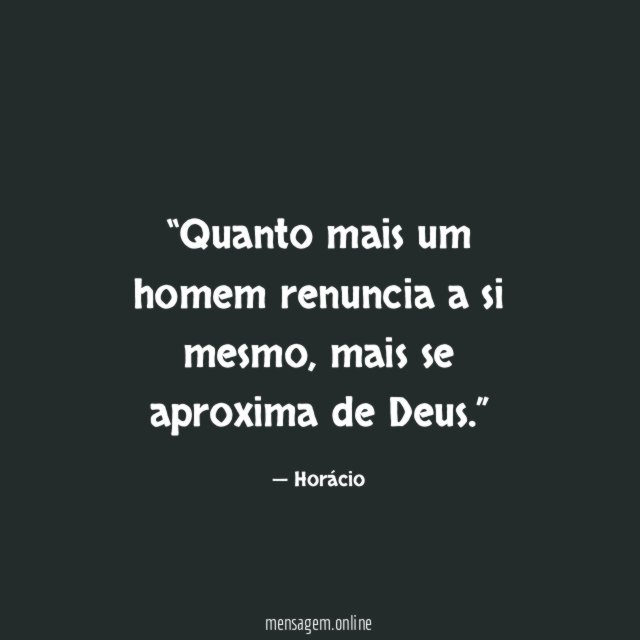 Quanto mais um homem renuncia a si mesmo