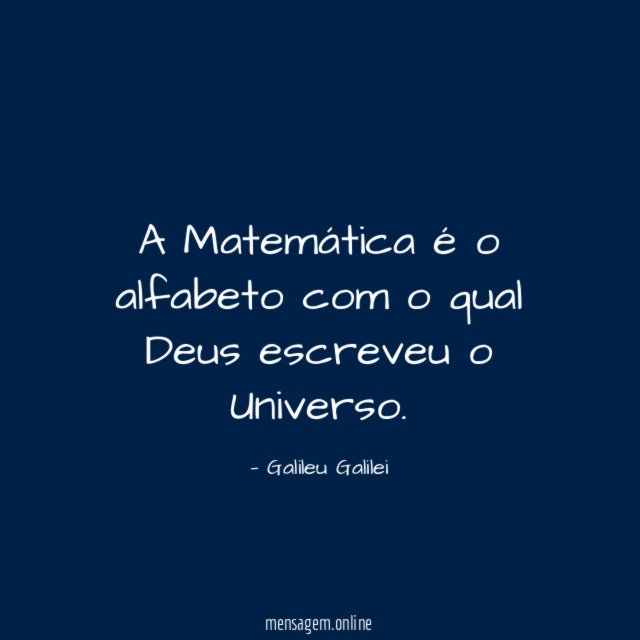 A Matemática é o alfabeto com o qual Deus escreveu o Universo