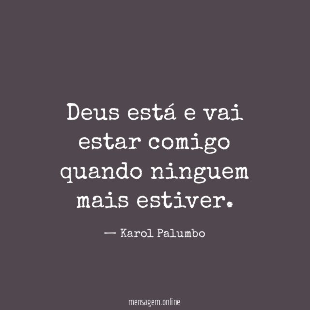 Deus está e vai estar comigo quando ninguem mais estiver