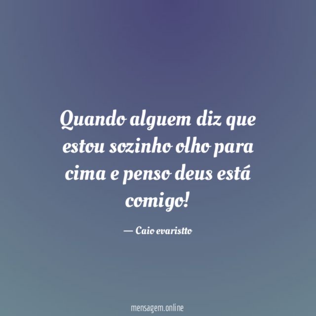 Quando alguem diz que estou sozinho olho para