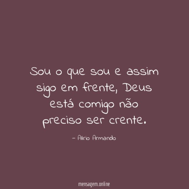 Sou o que sou e assim sigo em frente