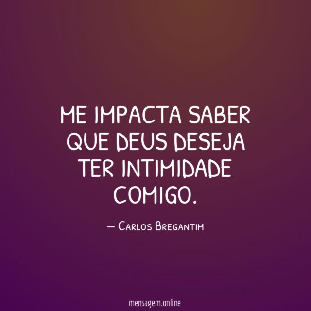 Me impacta saber que Deus deseja ter intimidade comigo
