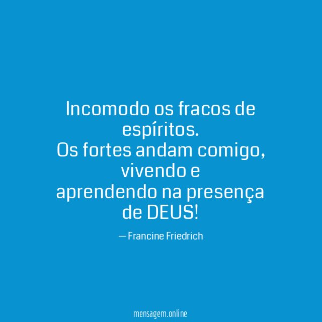 Incomodo os fracos de espíritos