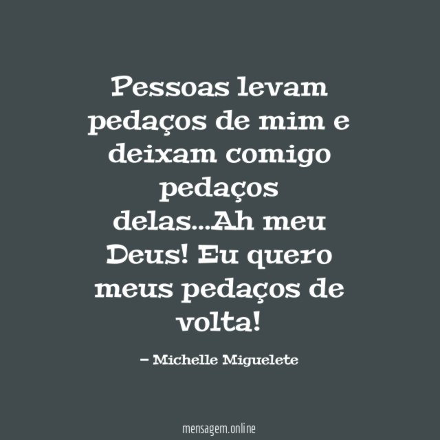 Pessoas levam pedaços de mim e deixam comigo pedaços delas