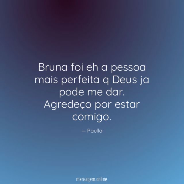 Bruna foi eh a pessoa mais perfeita q