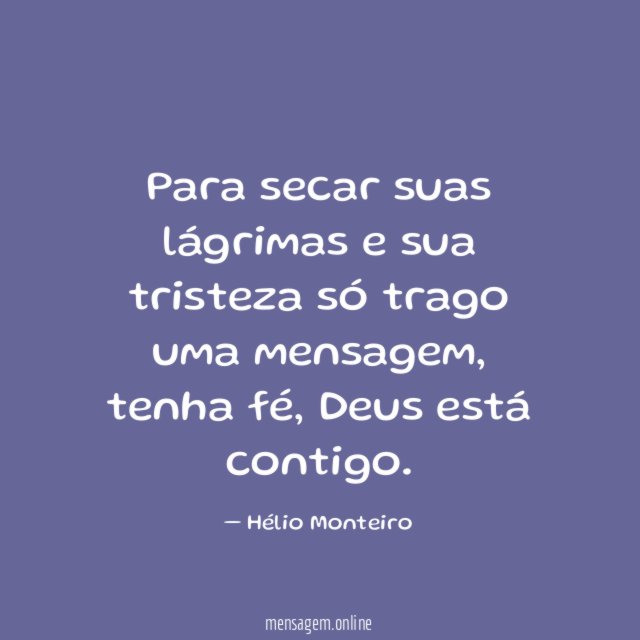 Para secar suas lágrimas e sua tristeza só trago uma mensagem