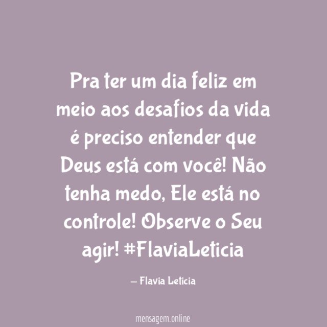 Pra ter um dia feliz em meio aos desafios da vida é preciso entender que Deus está com você! Não tenha medo, Ele está no controle! Observe o Seu agir!