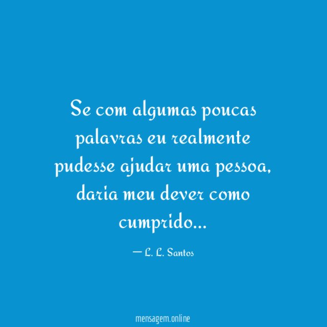 Se com algumas poucas palavras eu realmente pudesse ajudar uma pessoa