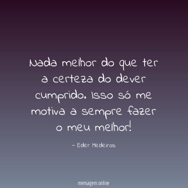 Nada melhor do que ter a certeza do dever cumprido