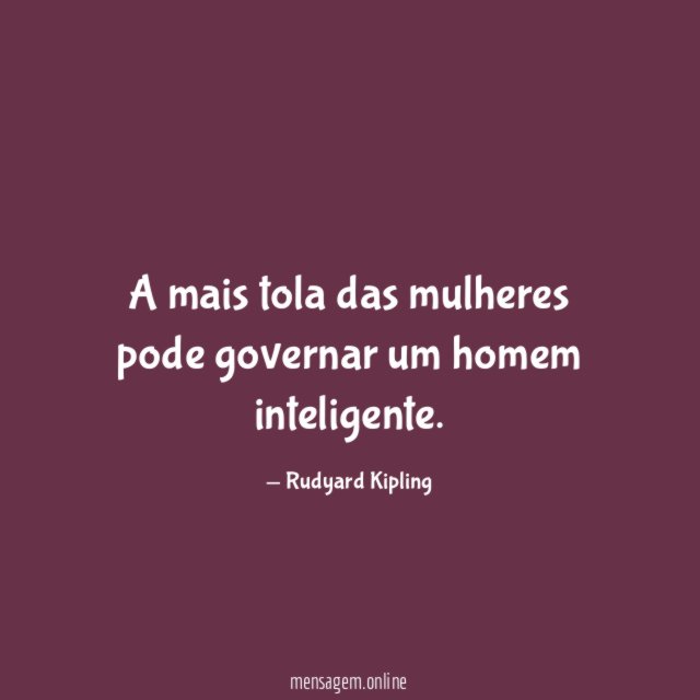 A mais tola das mulheres pode governar um homem inteligente