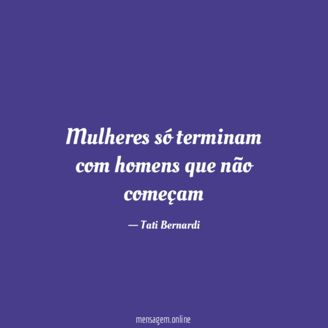 Mulheres só terminam com homens que não começam