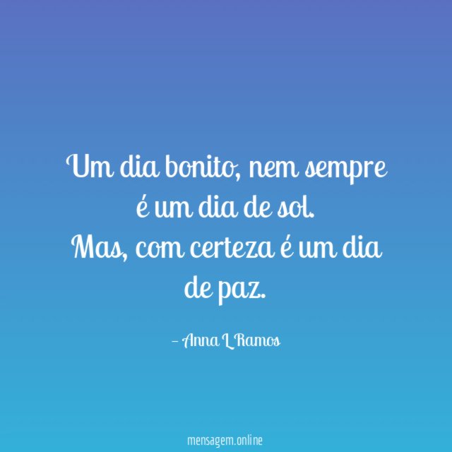 Um dia bonito, nem sempre é um dia de sol. Mas, com certeza é um dia de paz.