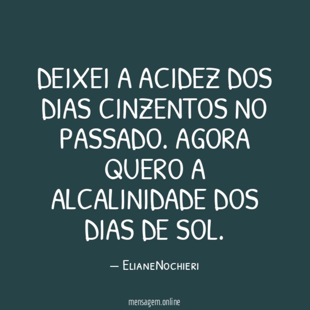 Deixei a acidez dos dias cinzentos no passado