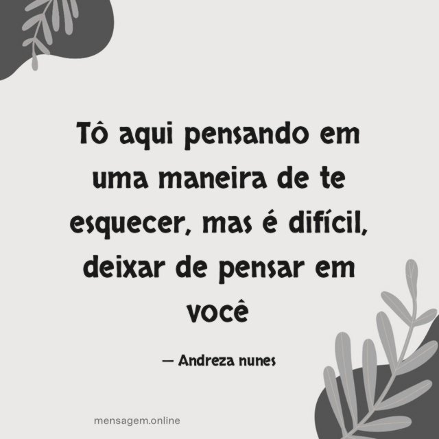Tô aqui pensando em uma maneira de te esquecer