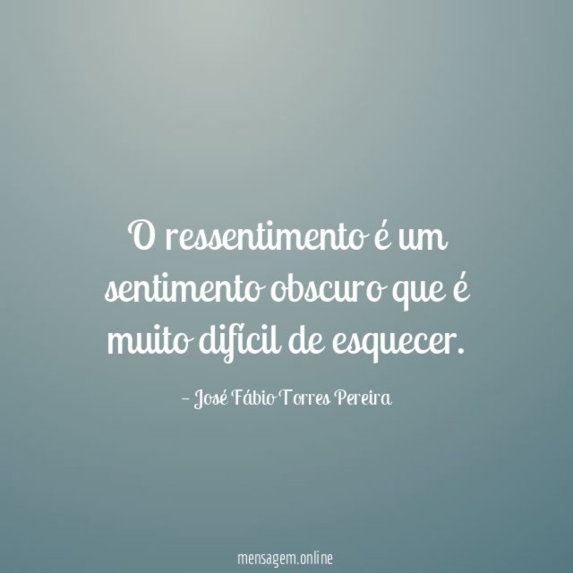 O ressentimento é um sentimento obscuro que é muito difícil de esquecer