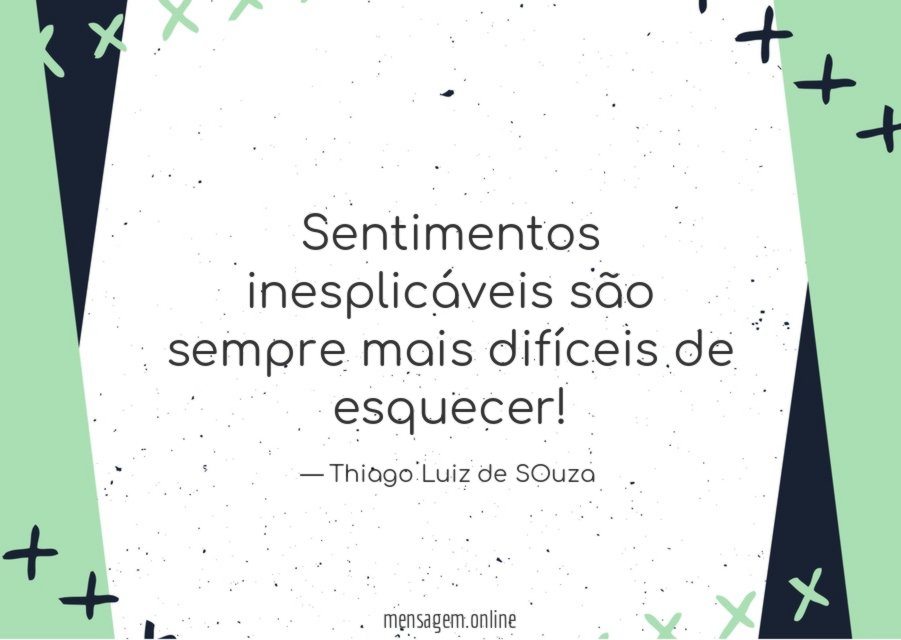 Sentimentos inesplicáveis são sempre mais difíceis de esquecer