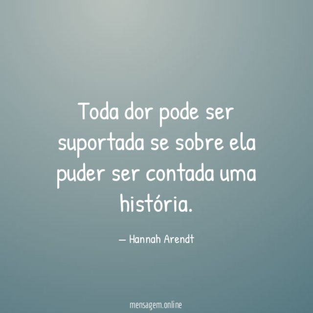 Toda dor pode ser suportada se sobre ela