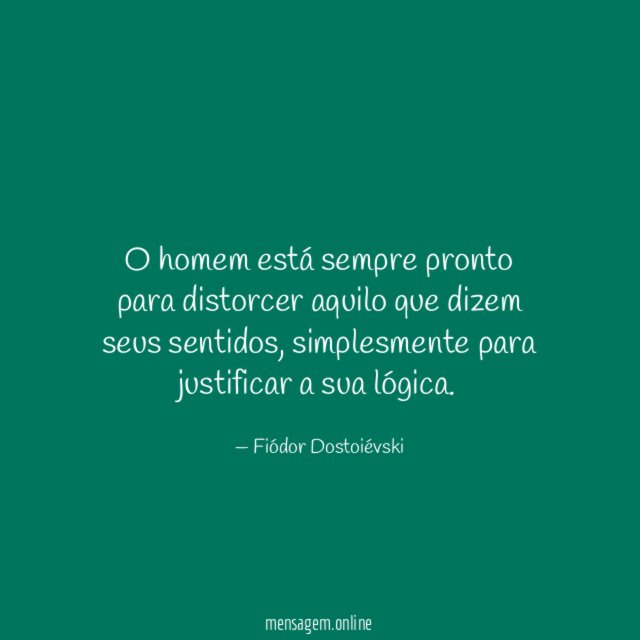 O homem está sempre pronto para distorcer aquilo que dizem seus sentidos